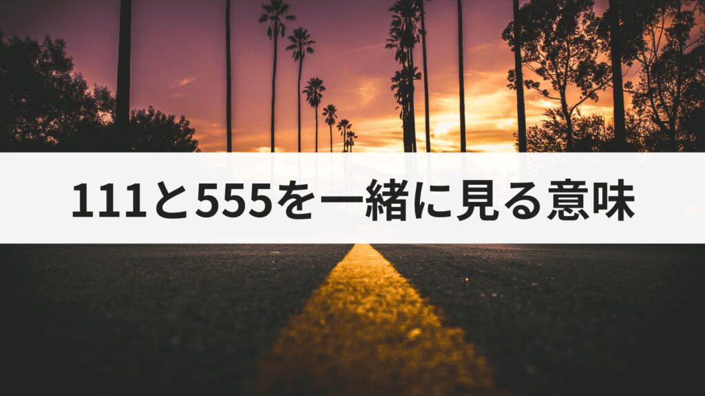 エンジェルナンバー111と555を一緒に見る意味とは？