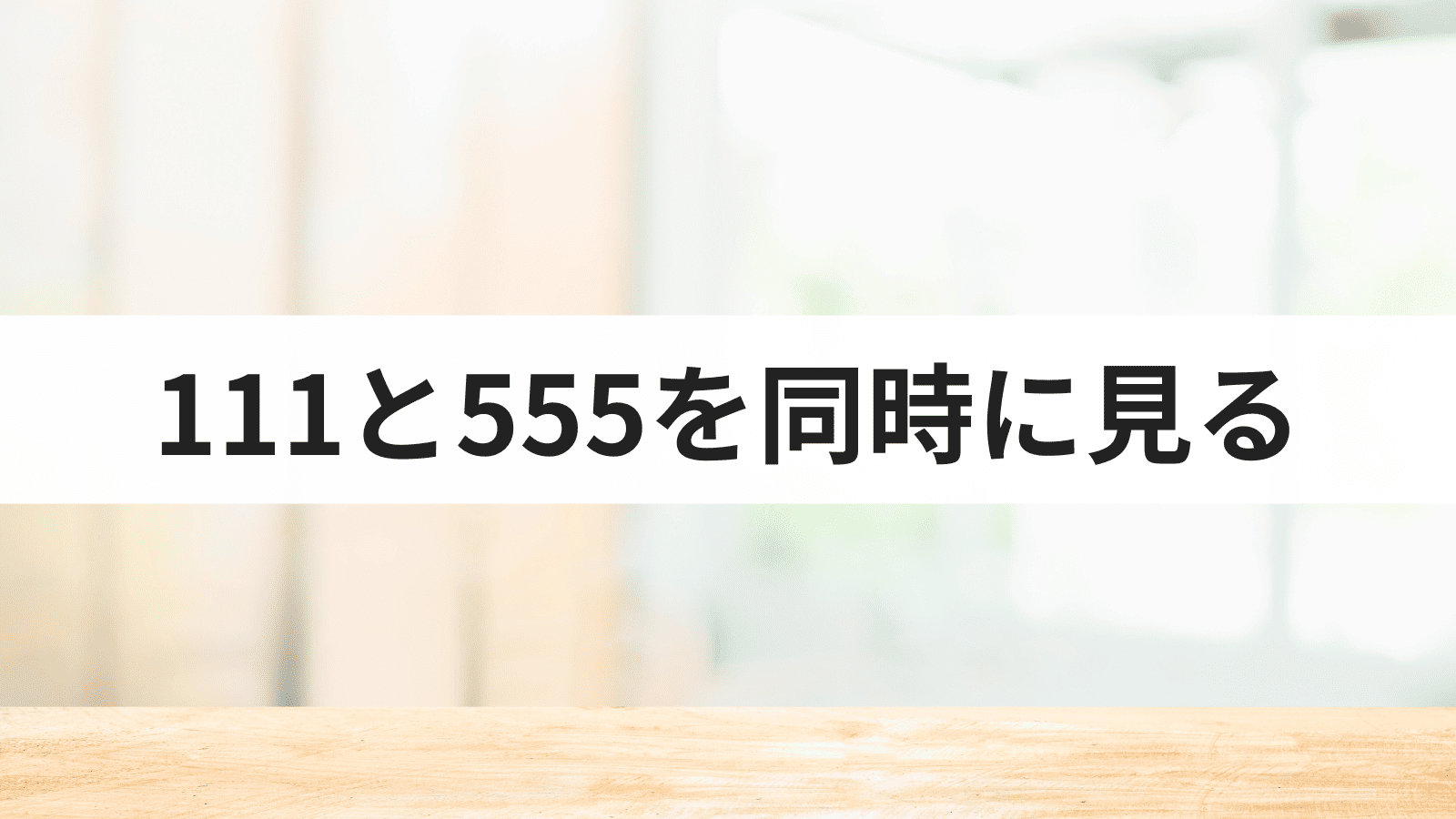 エンジェルナンバー111と555を同時に見る意味とは？